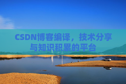 CSDN博客编译，技术分享与知识积累的平台